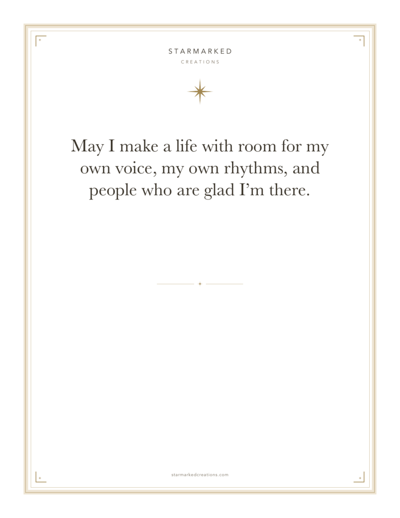 May I make a life with room for my own voice, my own rhythms, and people who are glad I’m there.