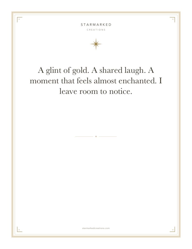 A glint of gold. A shared laugh. A moment that feels almost enchanted. I leave room to notice.