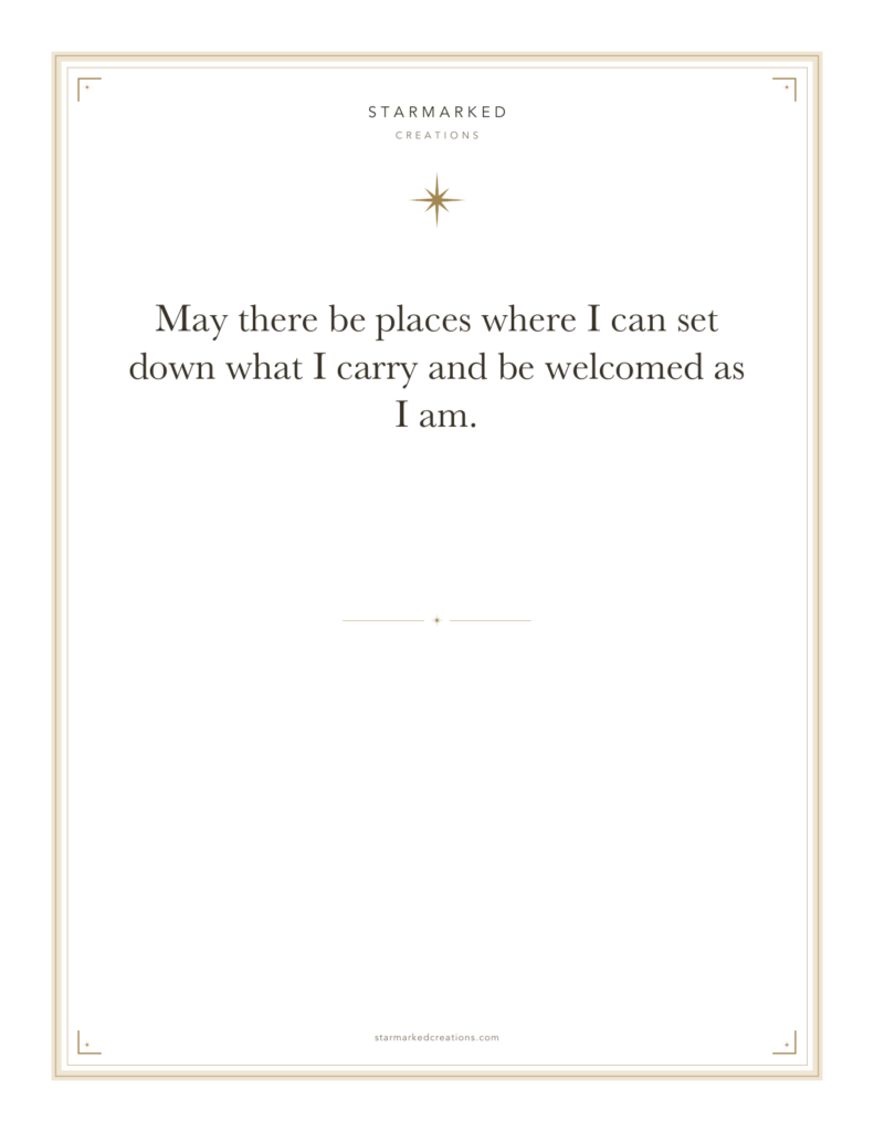 May there be places where I can set down what I carry and be welcomed as I am.