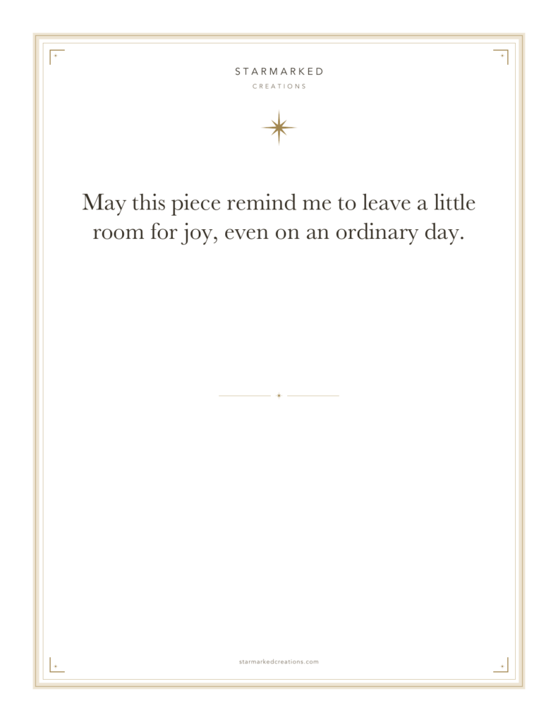 May this piece remind me to leave a little room for joy, even on an ordinary day.