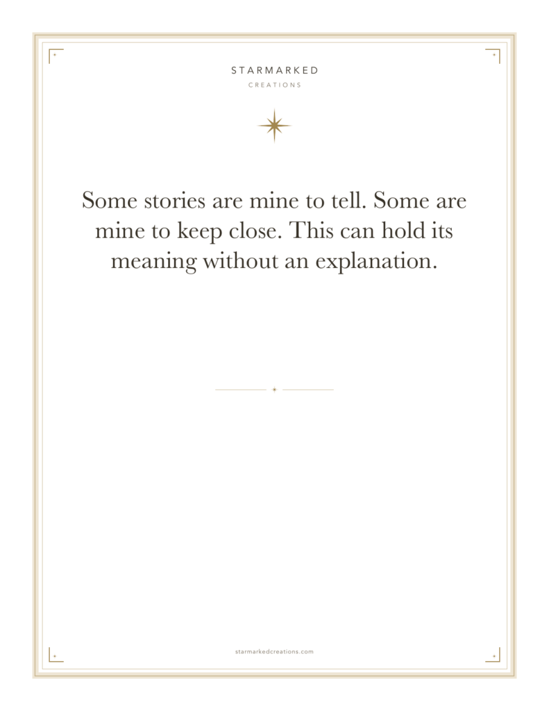 Some stories are mine to tell. Some are mine to keep close. This can hold its meaning without an explanation.