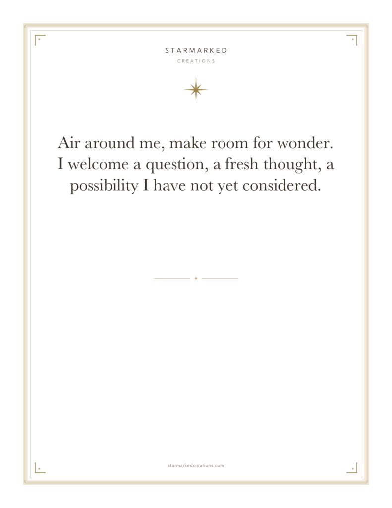 Air around me, make room for wonder. I welcome a question, a fresh thought, a possibility I have not yet considered.