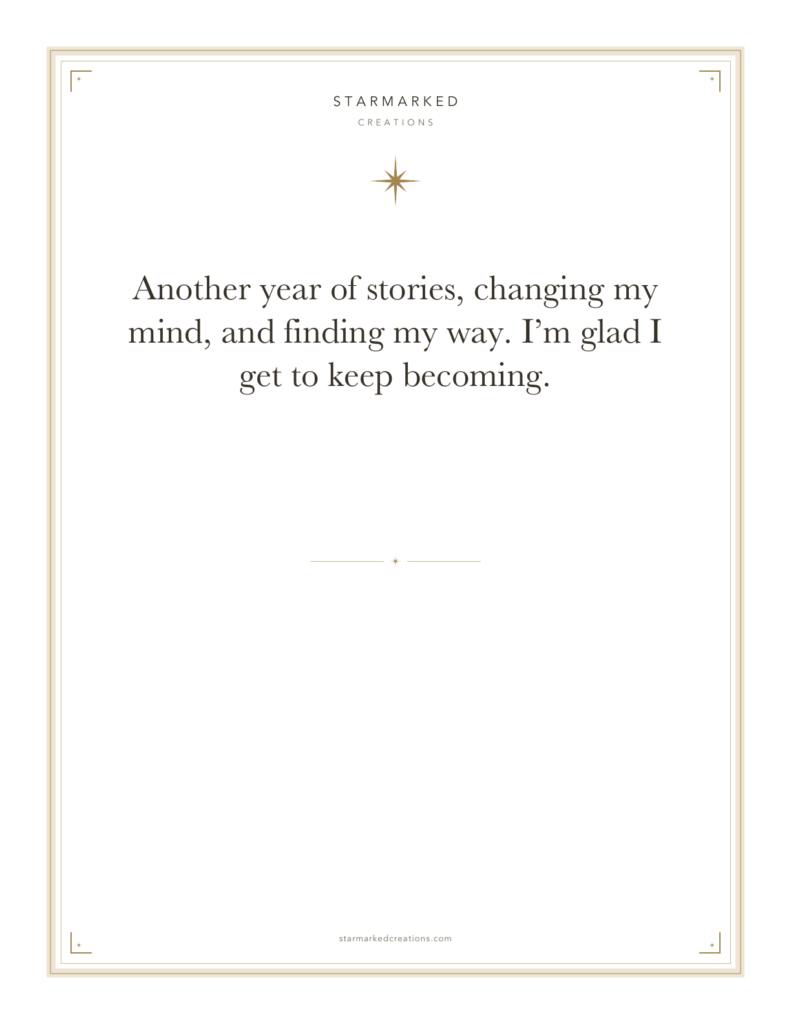 Another year of stories, changing my mind, and finding my way. I’m glad I get to keep becoming.