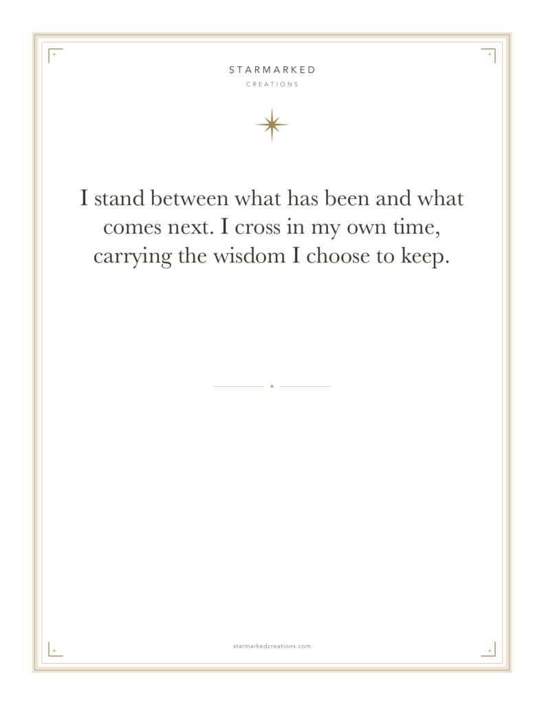 I stand between what has been and what comes next. I cross in my own time, carrying the wisdom I choose to keep.