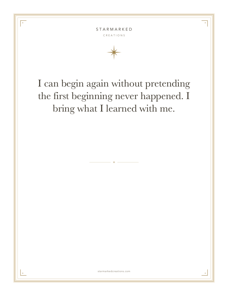 I can begin again without pretending the first beginning never happened. I bring what I learned with me.