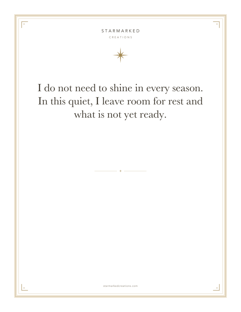 I do not need to shine in every season. In this quiet, I leave room for rest and what is not yet ready.