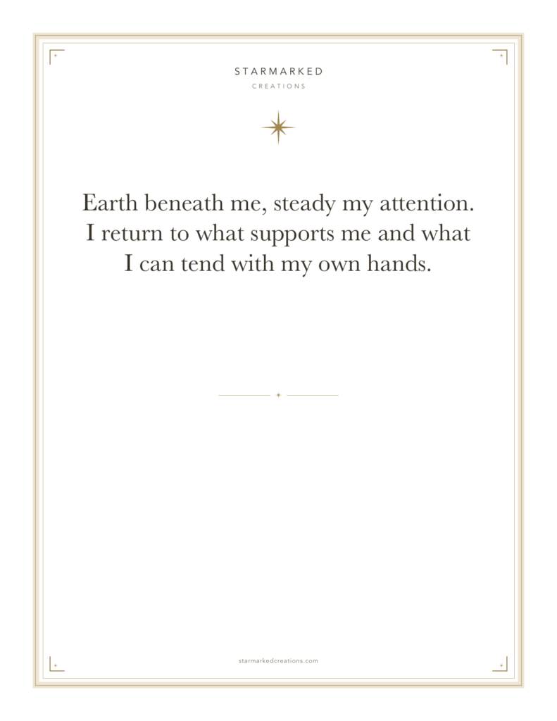Earth beneath me, steady my attention. I return to what supports me and what I can tend with my own hands.
