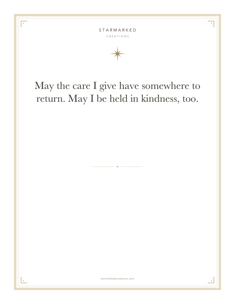 May the care I give have somewhere to return. May I be held in kindness, too.