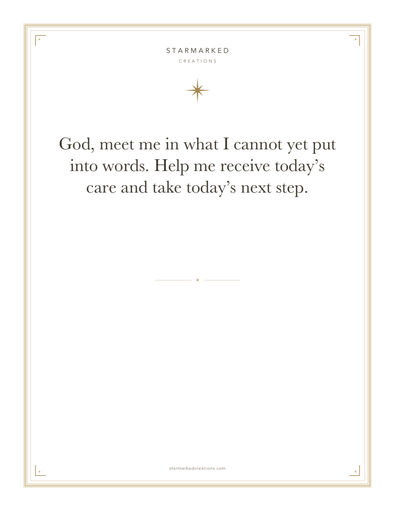 God, meet me in what I cannot yet put into words. Help me receive today’s care and take today’s next step.