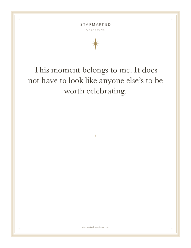 This moment belongs to me. It does not have to look like anyone else’s to be worth celebrating.
