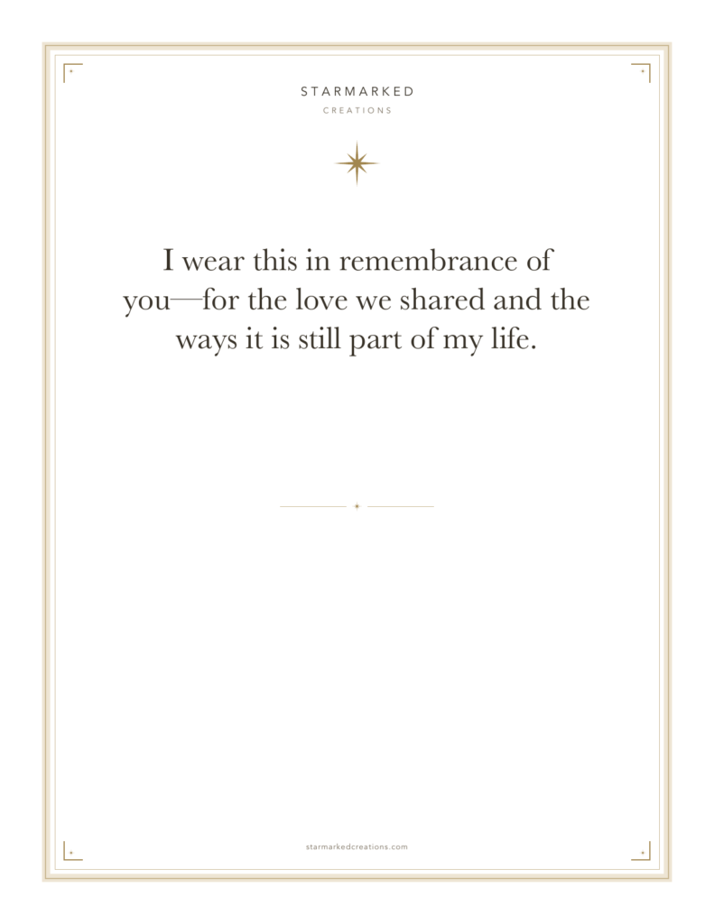 I wear this in remembrance of you—for the love we shared and the ways it is still part of my life.