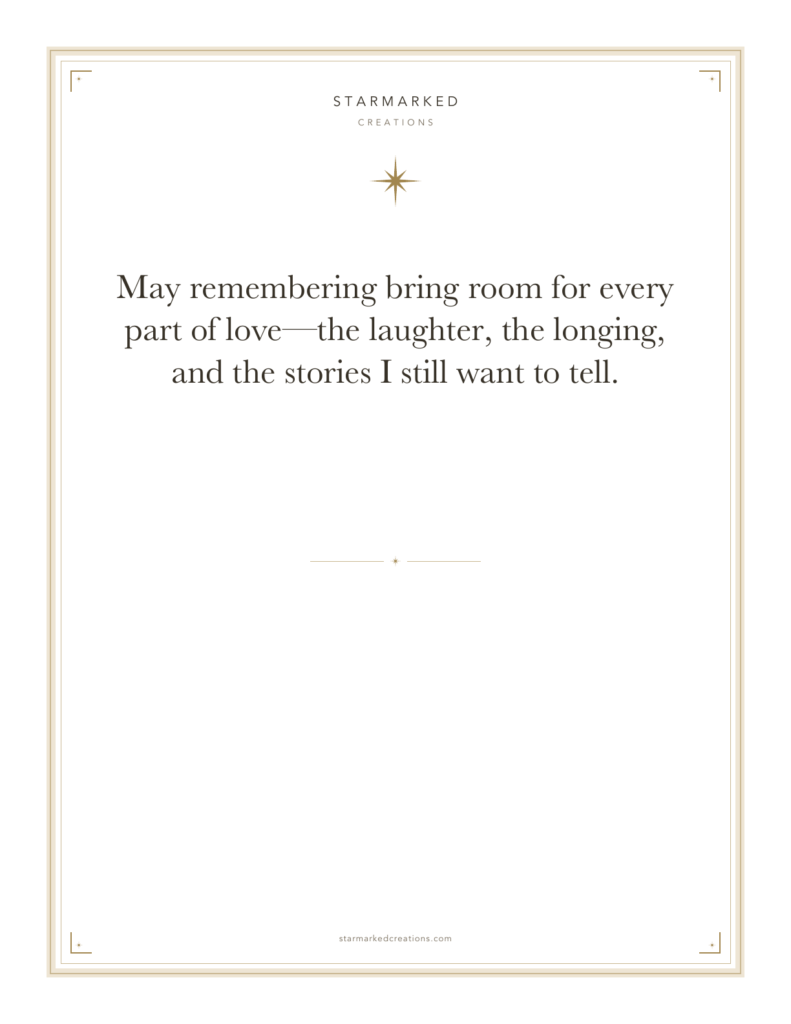 May remembering bring room for every part of love—the laughter, the longing, and the stories I still want to tell.