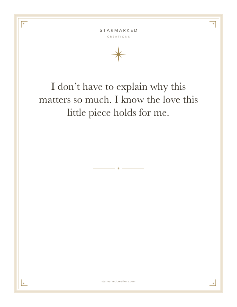 I don’t have to explain why this matters so much. I know the love this little piece holds for me.