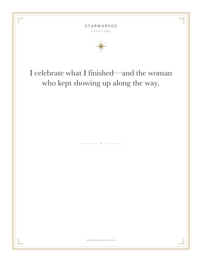 I celebrate what I finished—and the woman who kept showing up along the way.