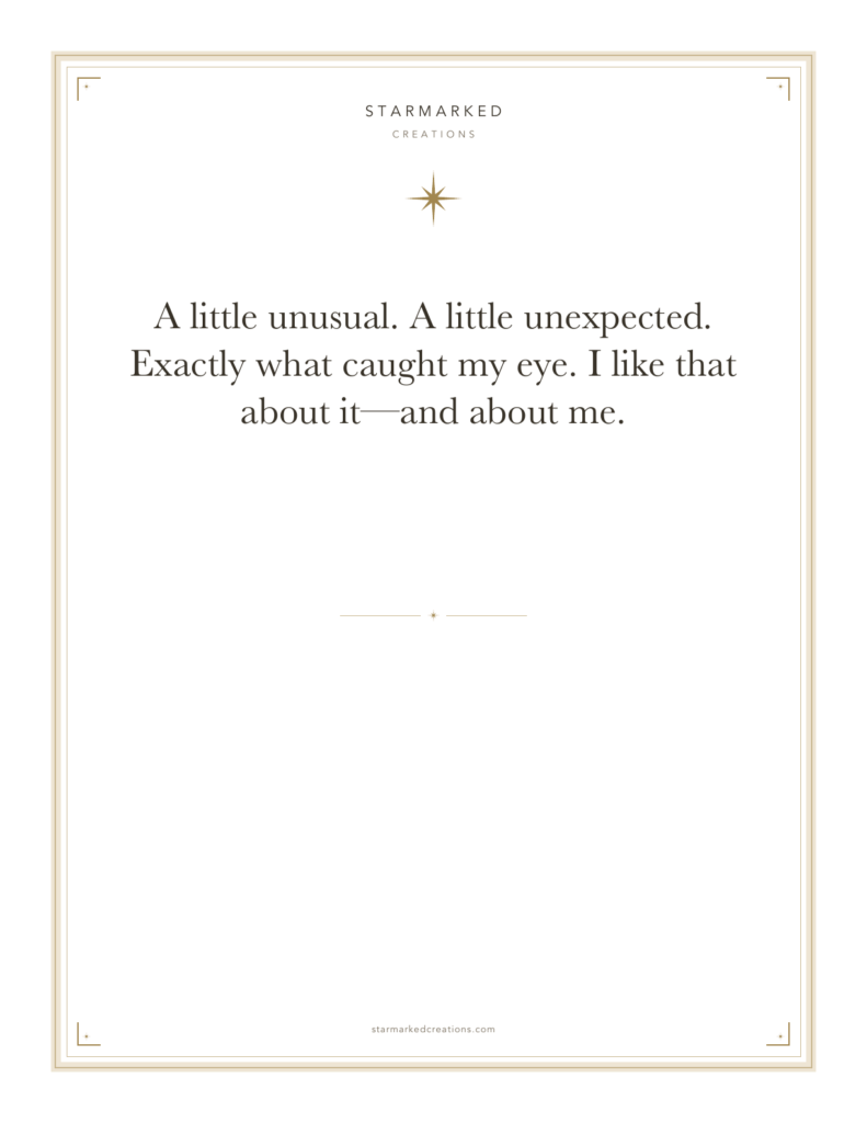 A little unusual. A little unexpected. Exactly what caught my eye. I like that about it—and about me.