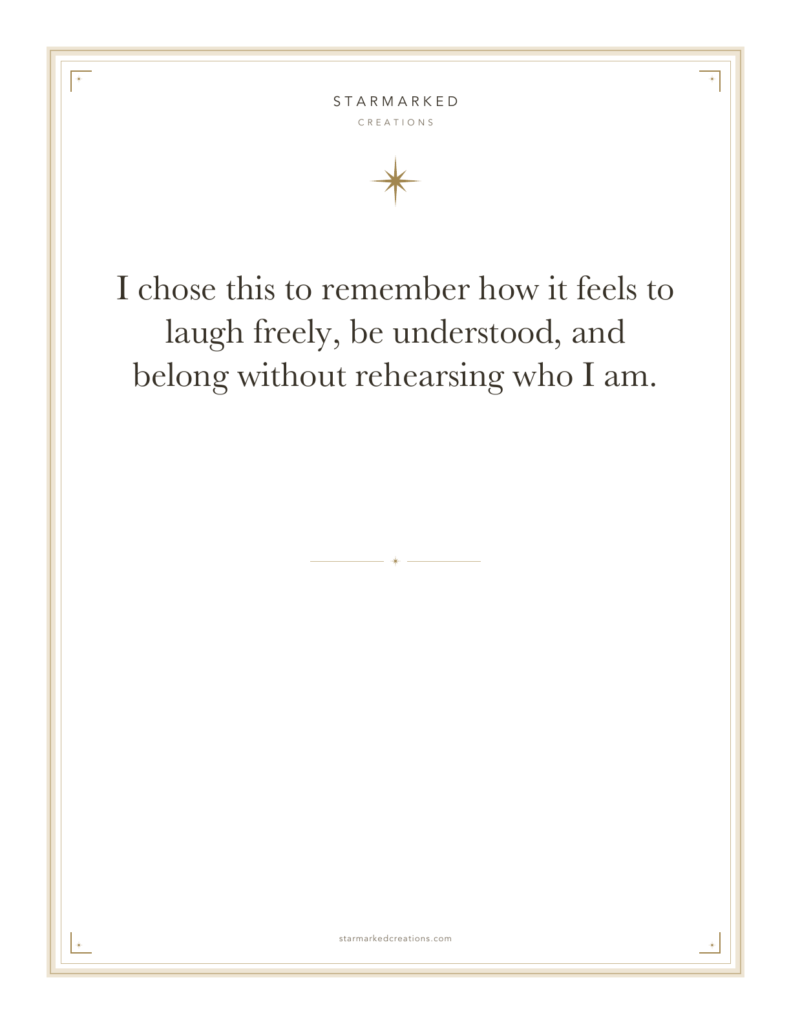 I chose this to remember how it feels to laugh freely, be understood, and belong without rehearsing who I am.