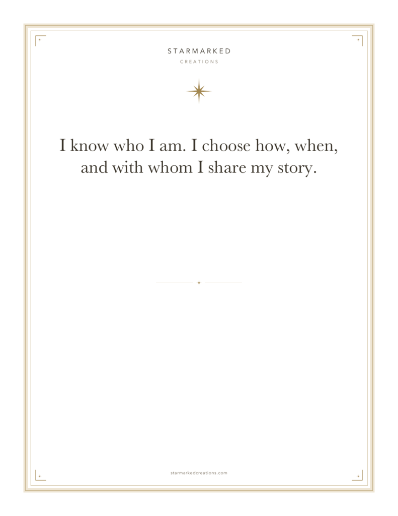 I know who I am. I choose how, when, and with whom I share my story.
