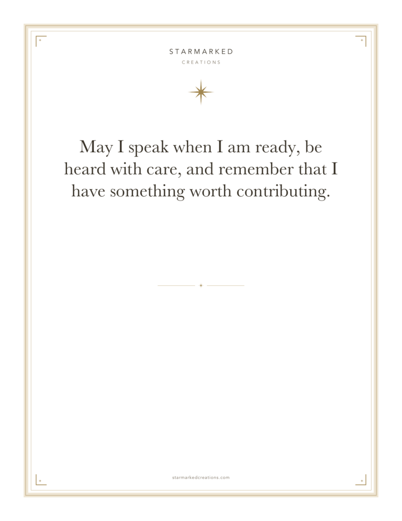 May I speak when I am ready, be heard with care, and remember that I have something worth contributing.