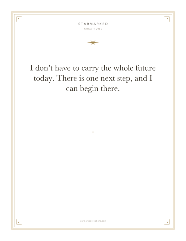 I don’t have to carry the whole future today. There is one next step, and I can begin there.