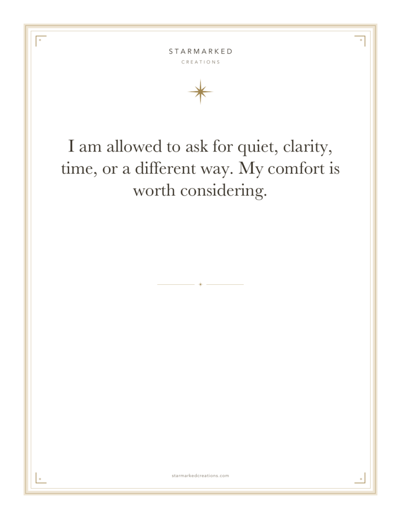 I am allowed to ask for quiet, clarity, time, or a different way. My comfort is worth considering.