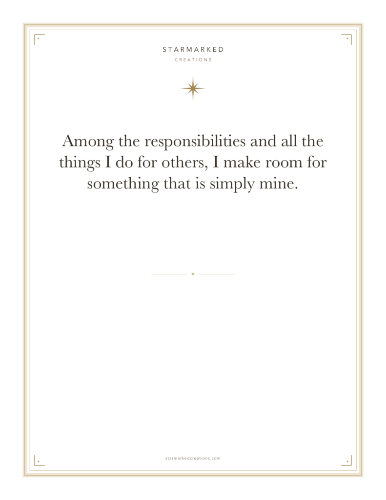Among the responsibilities and all the things I do for others, I make room for something that is simply mine.