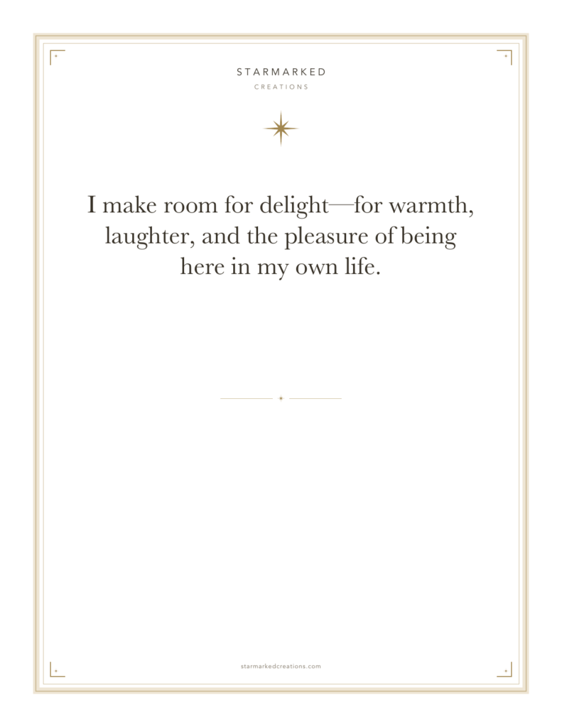I make room for delight—for warmth, laughter, and the pleasure of being here in my own life.