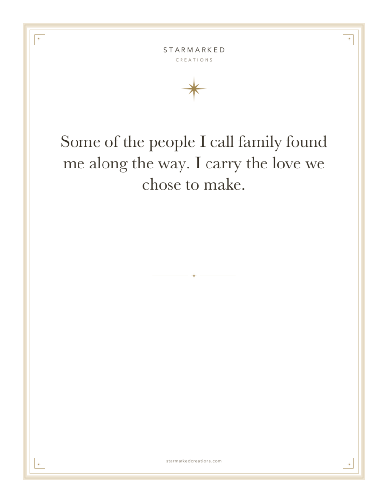 Some of the people I call family found me along the way. I carry the love we chose to make.