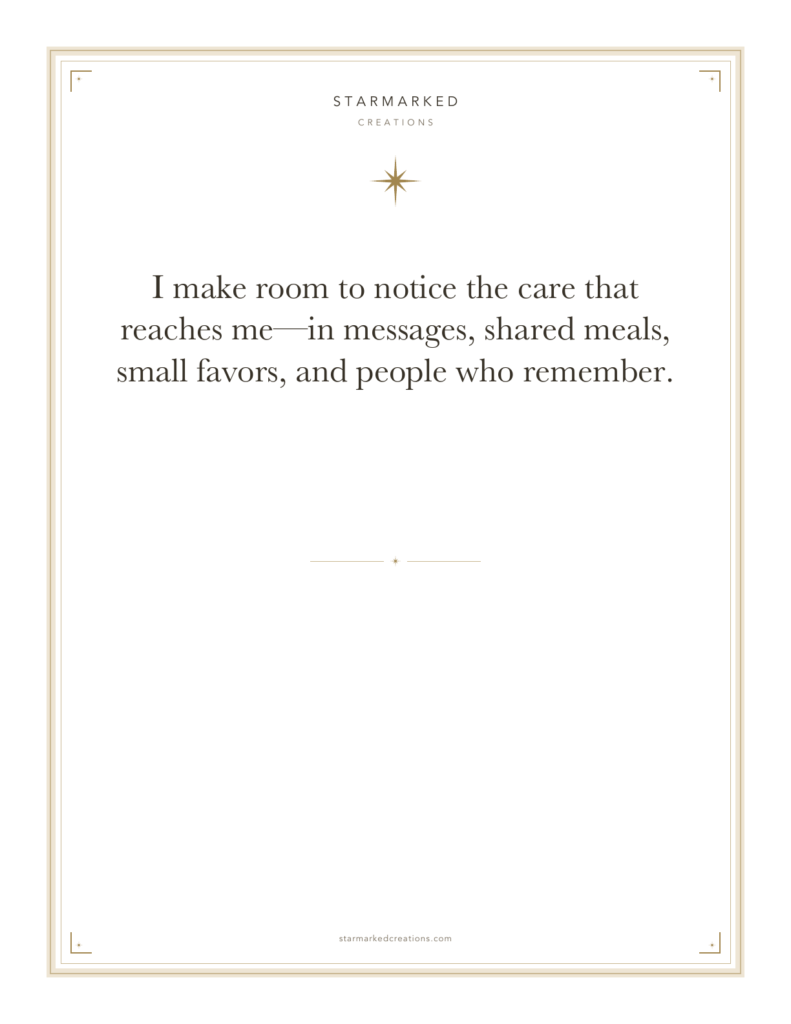 I make room to notice the care that reaches me—in messages, shared meals, small favors, and people who remember.