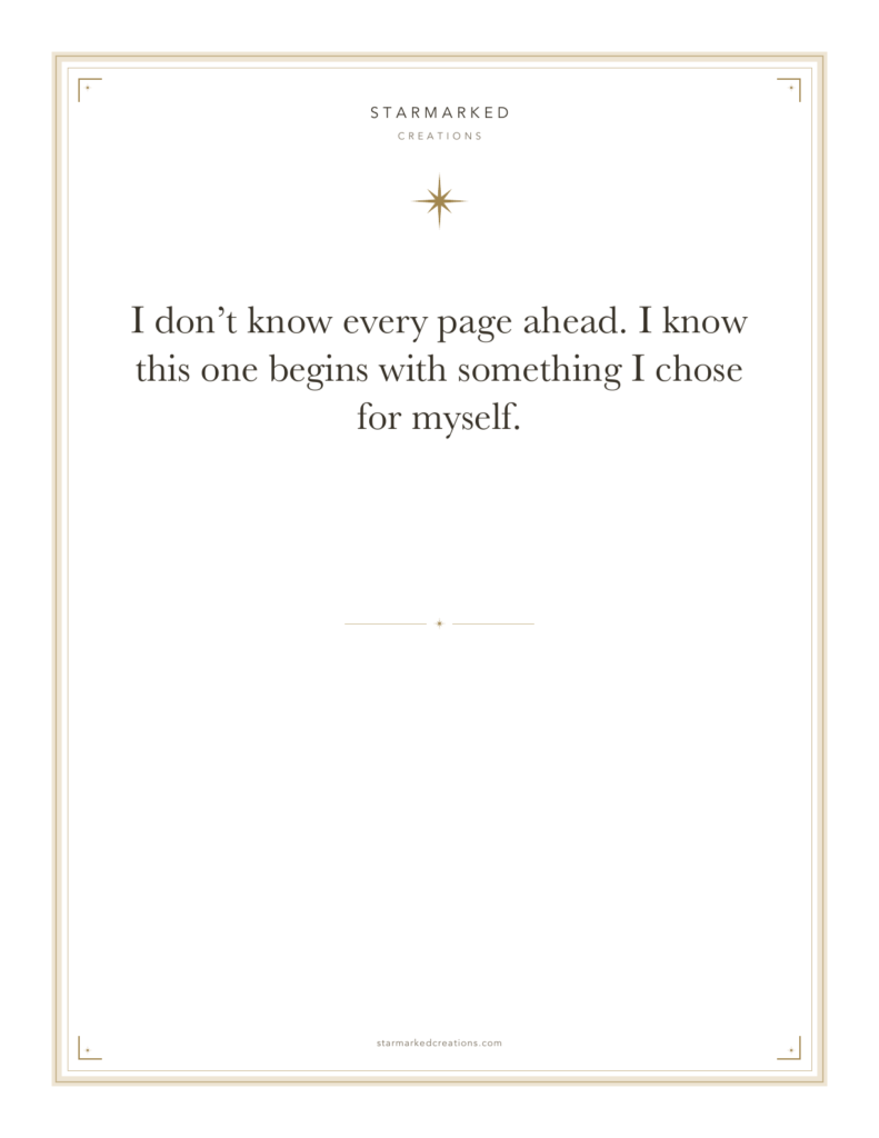 I don’t know every page ahead. I know this one begins with something I chose for myself.