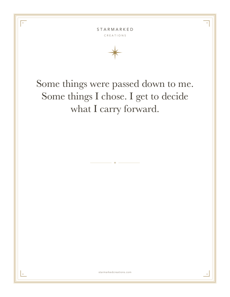 Some things were passed down to me. Some things I chose. I get to decide what I carry forward.